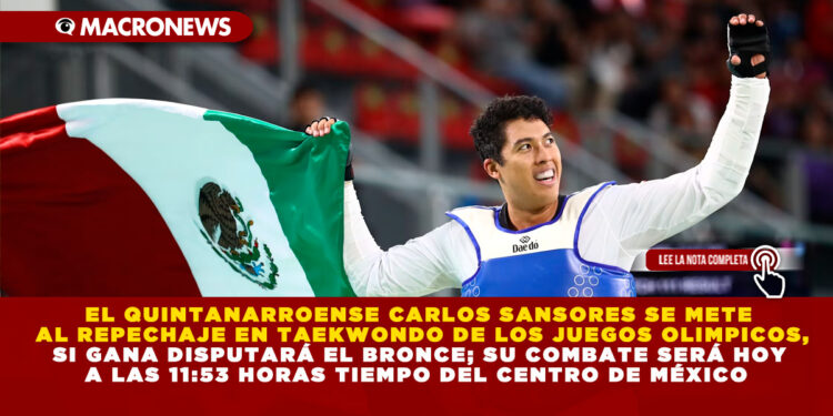 EL QUINTANARROENSE CARLOS SANSORES SE METE AL REPECHAJE EN TAEKWONDO DE LOS JUEGOS OLIMPICOS, SI GANA DISPUTARÁ EL BRONCE; SU COMBATE SERÁ HOY A LAS 11:53 HORAS TIEMPO DEL CENTRO DE MÉXICO