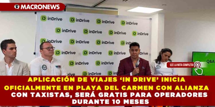 APLICACIÓN DE VIAJES ‘IN DRIVE’ INICIA OFICIALMENTE EN PLAYA DEL CARMEN CON ALIANZA CON TAXISTAS, SERÁ GRATIS PARA OPERADORES DURANTE 10 MESES