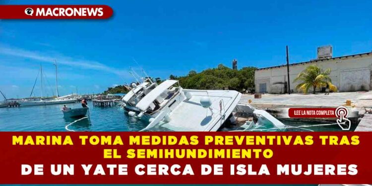 MARINA TOMA MEDIDAS PREVENTIVAS TRAS EL SEMIHUNDIMIENTO DE UN YATE CERCA DE ISLA MUJERES