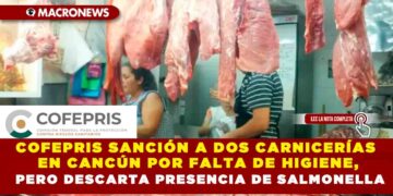 COFEPRIS SANCIÓN A DOS CARNICERÍAS EN CANCÚN POR FALTA DE HIGIENE, PERO DESCARTA PRESENCIA DE SALMONELLA