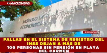 FALLAS EN EL SISTEMA DE REGISTRO DEL IMSS DEJAN A MÁS DE 100 PERSONAS SIN PENSIÓN EN PLAYA DEL CARMEN