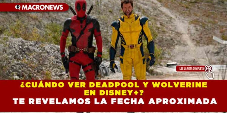 ¿CUÁNDO VER DEADPOOL Y WOLVERINE EN DISNEY+? TE REVELAMOS LA FECHA APROXIMADA