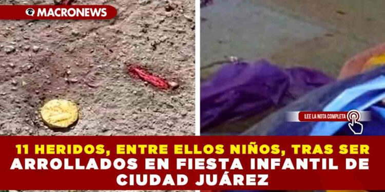 11 HERIDOS, ENTRE ELLOS NIÑOS, TRAS SER ARROLLADOS EN FIESTA INFANTIL DE CIUDAD JUÁREZ