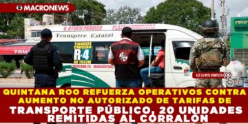 QUINTANA ROO REFUERZA OPERATIVOS CONTRA AUMENTO NO AUTORIZADO DE TARIFAS DE TRANSPORTE PÚBLICO, 20 UNIDADES REMITIDAS AL CORRALÓN