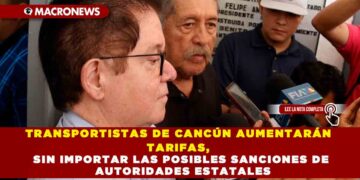 TRANSPORTISTAS DE CANCÚN AUMENTARÁN TARIFAS, SIN IMPORTAR LAS POSIBLES SANCIONES DE AUTORIDADES ESTATALES