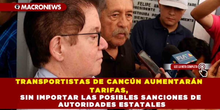 TRANSPORTISTAS DE CANCÚN AUMENTARÁN TARIFAS, SIN IMPORTAR LAS POSIBLES SANCIONES DE AUTORIDADES ESTATALES