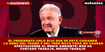 EL PRESIDENTE AMLO DIJO QUE SE ESTÁ CUIDANDO LA OBRA DEL TRAMO 5 DEL TREN MAYA PARA NO CAUSAR AFECTACIONES AL MEDIO AMBIENTE: NOS HA COSTADO TRABAJO, MUCHO TRABAJO