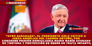 «OTRO SABADAZO», EL PRESIDENTE AMLO CRITICÓ A JUEZA ANGÉLICA DEL CARMEN ORTUÑO, POR CONCEDER PRISIÓN DOMICILIARIA MARIO MARÍN ACUSADO DE TORTURA Y PROTECCIÓN DE REDES DE TRATA INFANTIL