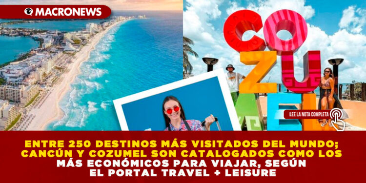 ENTRE 250 DESTINOS MÁS VISITADOS DEL MUNDO; CANCÚN Y COZUMEL SON CATALOGADOS COMO LOS MÁS ECONÓMICOS PARA VIAJAR, SEGÚN EL PORTAL TRAVEL + LEISURE
