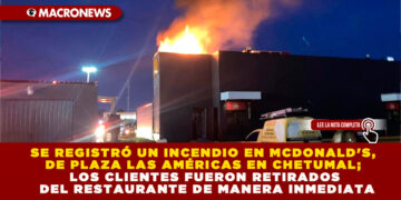 SE REGISTRÓ UN INCENDIO EN MCDONALD’S, DE PLAZA LAS AMÉRICAS EN CHETUMAL; LOS CLIENTES FUERON RETIRADOS DEL RESTAURANTE DE MANERA INMEDIATA