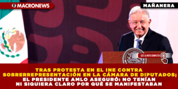 TRAS PROTESTA EN EL INE CONTRA SOBRERREPRESENTACIÓN EN LA CÁMARA DE DIPUTADOS; EL PRESIDENTE AMLO ASEGURÓ: NO TENÍAN NI SIQUIERA CLARO POR QUÉ SE MANIFESTABAN