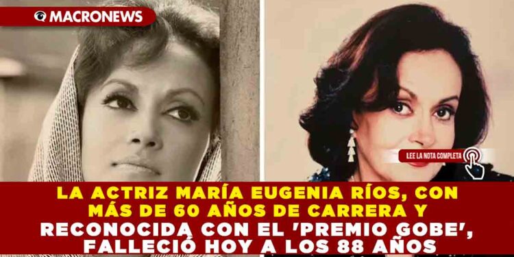 LA ACTRIZ MARÍA EUGENIA RÍOS, CON MÁS DE 60 AÑOS DE CARRERA Y RECONOCIDA CON EL ‘PREMIO GOBE’, FALLECIÓ HOY A LOS 88 AÑOS