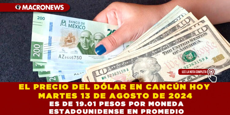EL PRECIO DEL DÓLAR EN CANCÚN HOY MARTES 13 DE AGOSTO DE 2024 ES DE 19.01 PESOS POR MONEDA ESTADOUNIDENSE EN PROMEDIO
