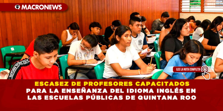 ESCASEZ DE PROFESORES CAPACITADOS PARA LA ENSEÑANZA DEL IDIOMA INGLÉS EN LAS ESCUELAS PÚBLICAS DE QUINTANA ROO
