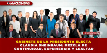 GABINETE DE LA PRESIDENTA ELECTA CLAUDIA SHEINBAUM: MEZCLA DE CONTINUIDAD, EXPERIENCIA Y LEALTAD