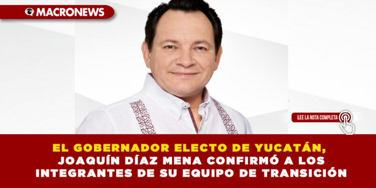 EL GOBERNADOR ELECTO DE YUCATÁN, JOAQUÍN DÍAZ MENA CONFIRMÓ A LOS INTEGRANTES DE SU EQUIPO DE TRANSICIÓN