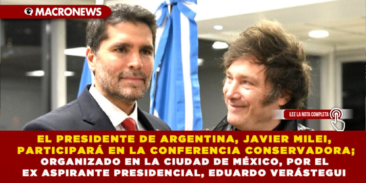 EL PRESIDENTE DE ARGENTINA, JAVIER MILEI, PARTICIPARÁ EN LA CONFERENCIA CONSERVADORA; ORGANIZADO EN LA CIUDAD DE MÉXICO, POR EL EX ASPIRANTE PRESIDENCIAL, EDUARDO VERÁSTEGUI