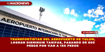 TRANSPORTISTAS DEL AEROPUERTO DE TULUM, LOGRAN DISMINUIR TARIFAS, PASANDO DE 800 PESOS POR VAN A 150 PESOS