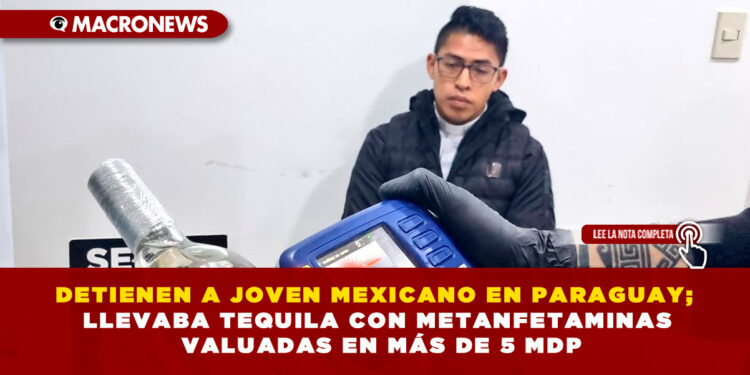 DETIENEN A JOVEN MEXICANO EN PARAGUAY; LLEVABA TEQUILA CON METANFETAMINAS VALUADAS EN MÁS DE 5 MDP