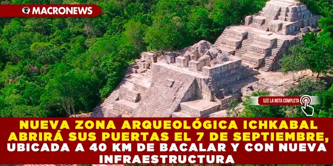 NUEVA ZONA ARQUEOLÓGICA ICHKABAL ABRIRÁ SUS PUERTAS EL 7 DE SEPTIEMBRE: UBICADA A 40 KM DE BACALAR Y CON NUEVA INFRAESTRUCTURA