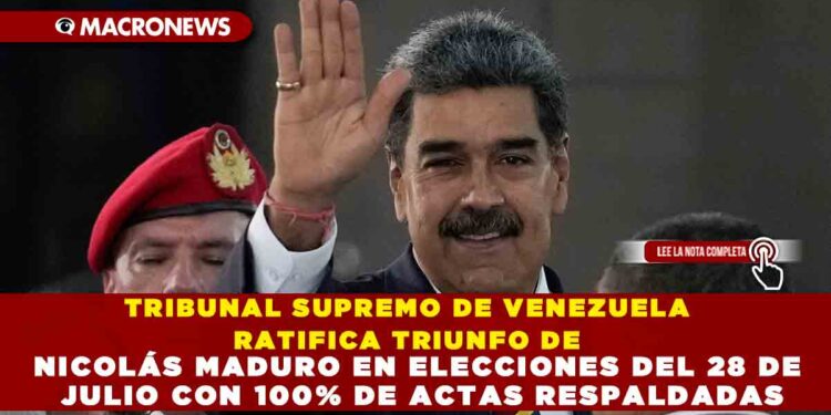 TRIBUNAL SUPREMO DE VENEZUELA RATIFICA TRIUNFO DE NICOLÁS MADURO EN ELECCIONES DEL 28 DE JULIO CON 100% DE ACTAS RESPALDADAS
