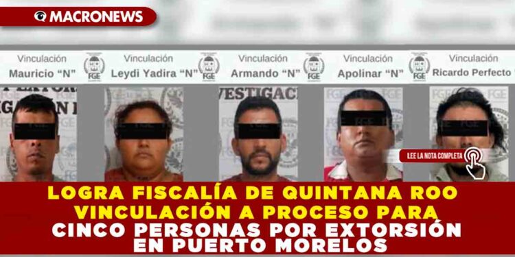 LOGRA FISCALÍA DE QUINTANA ROO VINCULACIÓN A PROCESO PARA CINCO PERSONAS POR EXTORSIÓN EN PUERTO MORELOS