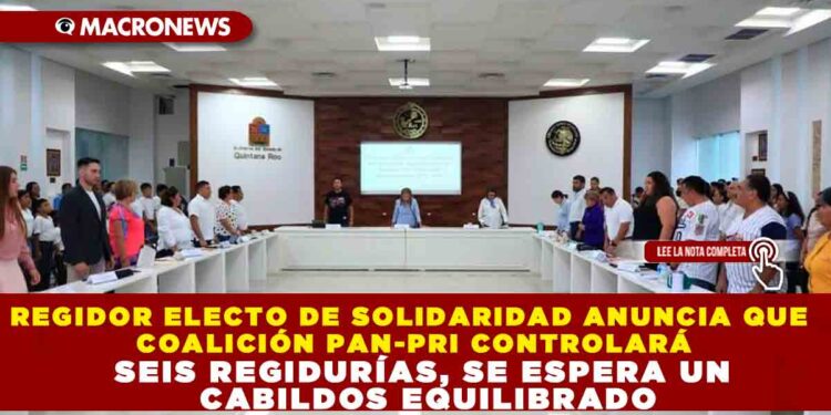 REGIDOR ELECTO DE SOLIDARIDAD ANUNCIA QUE COALICIÓN PAN-PRI CONTROLARÁ SEIS REGIDURÍAS, SE ESPERA UN CABILDOS EQUILIBRADO