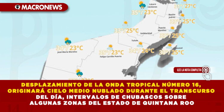 DESPLAZAMIENTO DE LA ONDA TROPICAL NÚMERO 16, ORIGINARÁ CIELO MEDIO NUBLADO DURANTE EL TRANSCURSO DEL DÍA, INTERVALOS DE CHUBASCOS SOBRE ALGUNAS ZONAS DEL ESTADO DE QUINTANA ROO