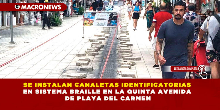 SE INSTALAN CANALETAS IDENTIFICATORIAS EN SISTEMA BRAILLE EN LA QUINTA AVENIDA DE PLAYA DEL CARMEN