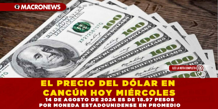 EL PRECIO DEL DÓLAR EN CANCÚN HOY MIÉRCOLES 14 DE AGOSTO DE 2024 ES DE 18.97 PESOS POR MONEDA ESTADOUNIDENSE EN PROMEDIO