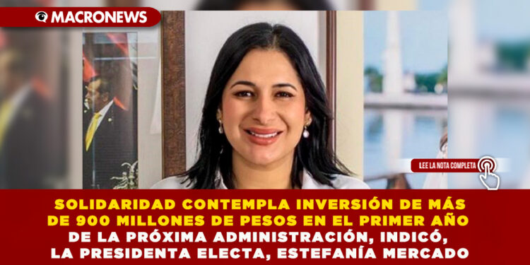 SOLIDARIDAD CONTEMPLA INVERSIÓN DE MÁS DE 900 MILLONES DE PESOS EN EL PRIMER AÑO DE LA PRÓXIMA ADMINISTRACIÓN, INDICÓ LA PRESIDENTA ELECTA, ESTEFANÍA MERCADO