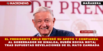 EL PRESIDENTE AMLO REITERÓ SU APOYO Y CONFIANZA AL GOBERNADOR DE SINALOA, RUBÉN ROCHA MOYA; TRAS SUPUESTAS REVELACIONES DE EL MAYO ZAMBADA