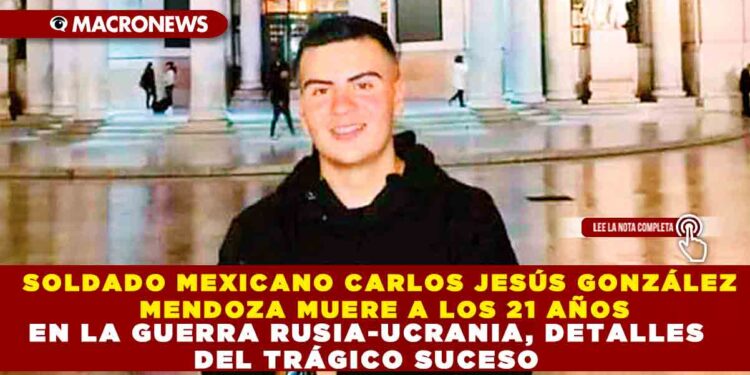 SOLDADO MEXICANO CARLOS JESÚS GONZÁLEZ MENDOZA MUERE A LOS 21 AÑOS EN LA GUERRA RUSO-UCRANIANA, DETALLES DEL TRÁGICO SUCESO