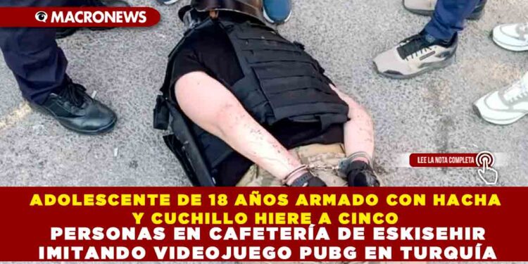 ADOLESCENTE DE 18 AÑOS ARMADO CON HACHA Y CUCHILLO HIERE A CINCO PERSONAS EN CAFETERÍA DE ESKISEHIR IMITANDO VIDEOJUEGO PUBG EN TURQUÍA