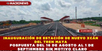 INAUGURACIÓN DE ESTACIÓN DE NUEVO XCÁN DEL TREN MAYA POSPUESTA DEL 16 AL 1 DE SEPTIEMBRE SIN MOTIVO CLARO