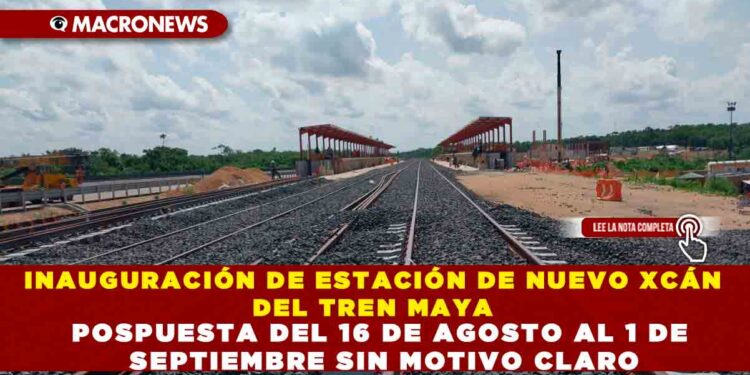 INAUGURACIÓN DE ESTACIÓN DE NUEVO XCÁN DEL TREN MAYA POSPUESTA DEL 16 AL 1 DE SEPTIEMBRE SIN MOTIVO CLARO