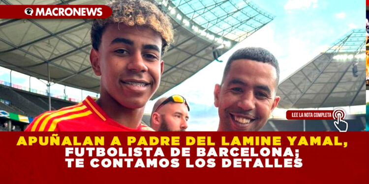 APUÑALAN A PADRE DEL LAMINE YAMAL, FUTBOLISTA DE BARCELONA; TE CONTAMOS LOS DETALLES