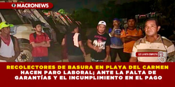 RECOLECTORES DE BASURA EN PLAYA DEL CARMEN HACEN PARO LABORAL; ANTE LA FALTA DE GARANTÍAS Y EL INCUMPLIMIENTO EN EL PAGO