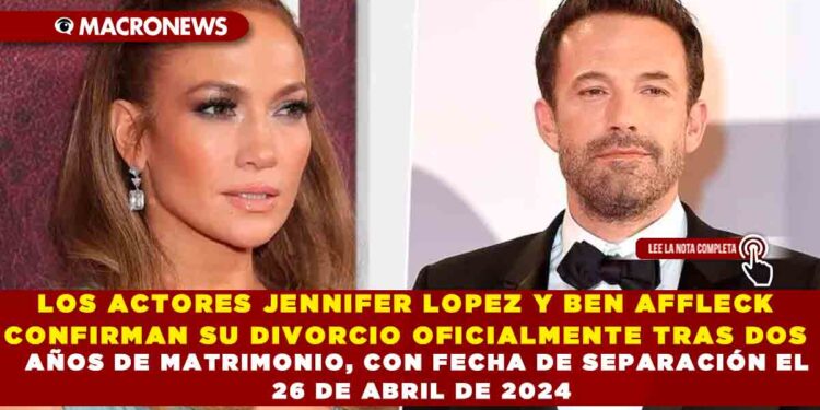 LOS ACTORES JENNIFER LOPEZ Y BEN AFFLECK CONFIRMAN SU DIVORCIO OFICIALMENTE TRAS DOS AÑOS DE MATRIMONIO, CON FECHA DE SEPARACIÓN EL 26 DE ABRIL DE 2024