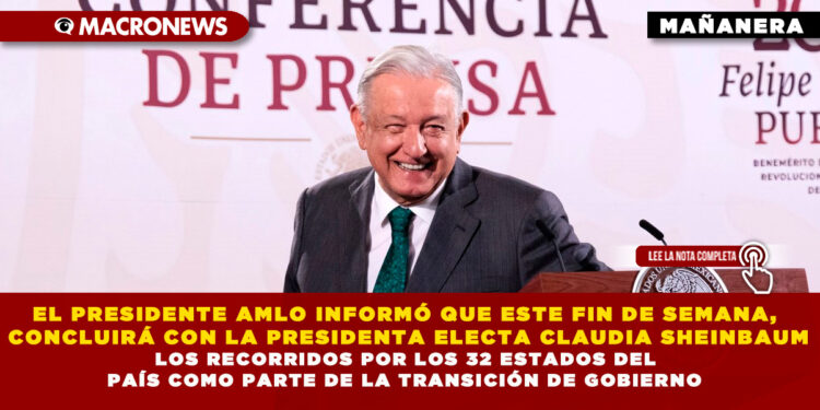 EL PRESIDENTE AMLO INFORMÓ QUE ESTE FIN DE SEMANA, CONCLUIRÁ CON LA PRESIDENTA ELECTA CLAUDIA SHEINBAUM LOS RECORRIDOS POR LOS 32 ESTADOS DEL PAÍS COMO PARTE DE LA TRANSICIÓN DE GOBIERNO
