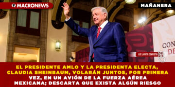 EL PRESIDENTE AMLO Y LA PRESIDENTA ELECTA, CLAUDIA SHEINBAUM, VOLARÁN JUNTOS, POR PRIMERA VEZ, EN UN AVIÓN DE LA FUERZA AÉREA MEXICANA; DESCARTA QUE EXISTA ALGÚN RIESGO