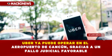 UBER YA PUEDE OPERAR EN EL AEROPUERTO DE CANCÚN, GRACIAS A UN FALLO JUDICIAL FAVORABLE