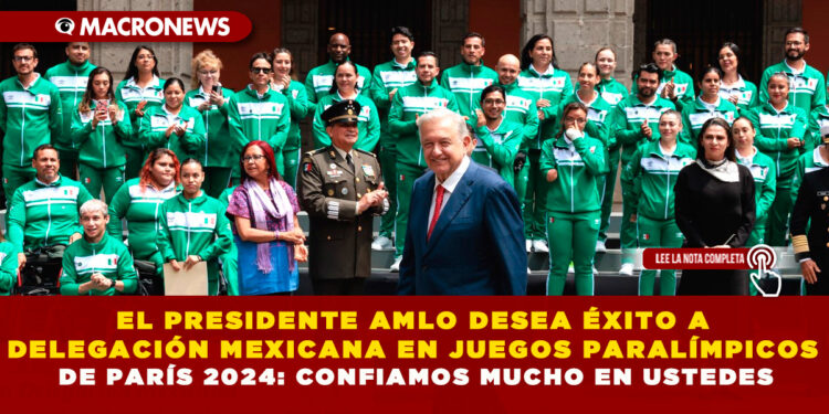 EL PRESIDENTE AMLO DESEA ÉXITO A DELEGACIÓN MEXICANA EN JUEGOS PARALÍMPICOS DE PARÍS 2024: CONFIAMOS MUCHO EN USTEDES