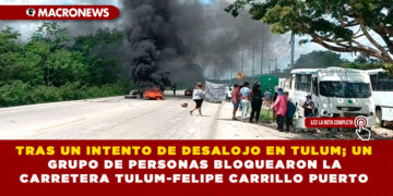 TRAS UN INTENTO DE DESALOJO EN TULUM; UN GRUPO DE PERSONAS BLOQUEARON LA CARRETERA TULUM-FELIPE CARRILLO PUERTO