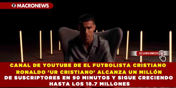 CANAL DE YOUTUBE DE EL FUTBOLISTA CRISTIANO RONALDO ‘UR CRISTIANO’ ALCANZA UN MILLÓN DE SUSCRIPTORES EN 90 MINUTOS Y SIGUE CRECIENDO HASTA LOS 18.7 MILLONES