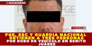 FGE, SSC Y GUARDIA NACIONAL DETIENEN A TRES PERSONAS POR ROBO DE VEHÍCULO EN BENITO JUÁREZ