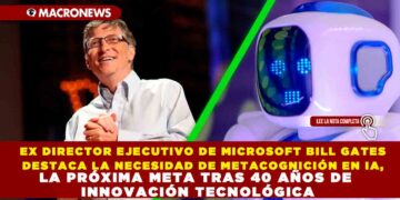 EX DIRECTOR EJECUTIVO DE MICROSOFT BILL GATES DESTACA LA NECESIDAD DE METACOGNICIÓN EN IA, LA PRÓXIMA META TRAS 40 AÑOS DE INNOVACIÓN TECNOLÓGICA