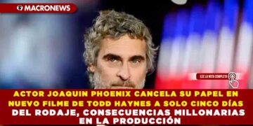 ACTOR JOAQUIN PHOENIX CANCELA SU PAPEL EN NUEVO FILME DE TODD HAYNES A SOLO CINCO DÍAS DEL RODAJE, CONSECUENCIAS MILLONARIAS EN LA PRODUCCIÓN