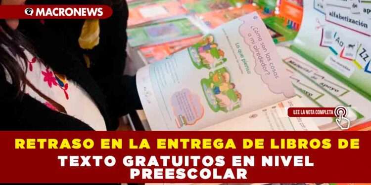 RETRASO EN LA ENTREGA DE LIBROS DE TEXTO GRATUITOS EN NIVEL PREESCOLAR