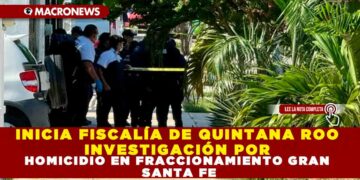 INICIA FISCALÍA DE QUINTANA ROO INVESTIGACIÓN POR HOMICIDIO EN FRACCIONAMIENTO GRAN SANTA FE